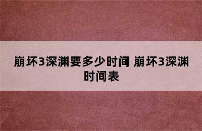 崩坏3深渊要多少时间 崩坏3深渊时间表